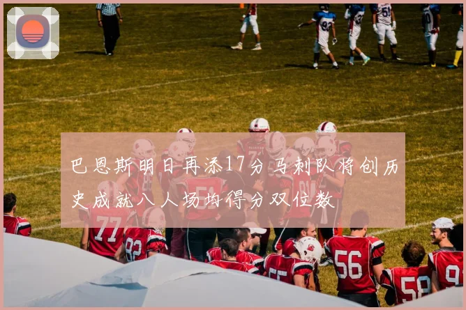 巴恩斯明日再添17分马刺队将创历史成就八人场均得分双位数
