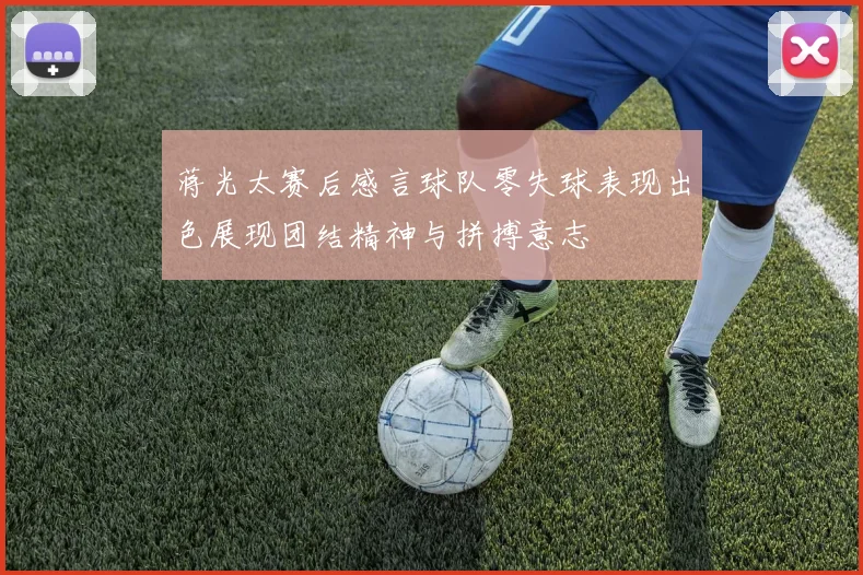 蒋光太赛后感言球队零失球表现出色展现团结精神与拼搏意志