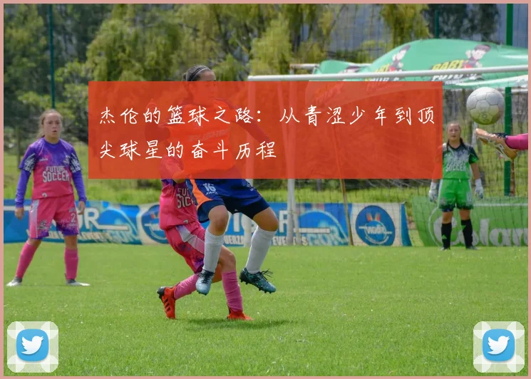 杰伦的篮球之路：从青涩少年到顶尖球星的奋斗历程