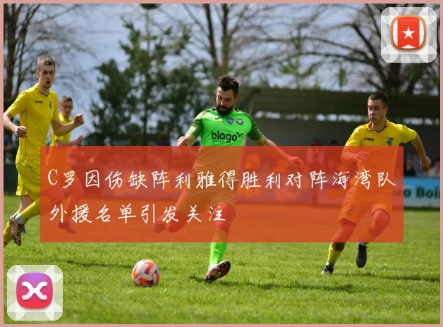 C罗因伤缺阵利雅得胜利对阵海湾队外援名单引发关注