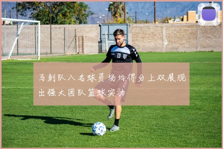 马刺队八名球员场均得分上双展现出强大团队篮球实力