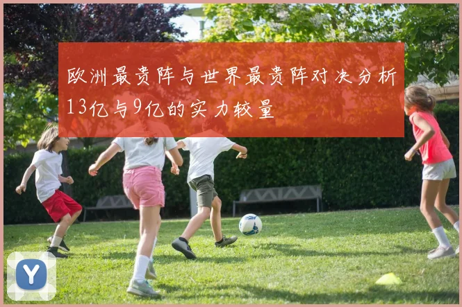 欧洲最贵阵与世界最贵阵对决分析13亿与9亿的实力较量