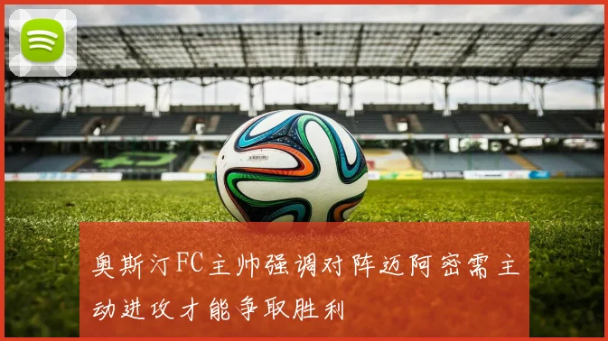 奥斯汀FC主帅强调对阵迈阿密需主动进攻才能争取胜利