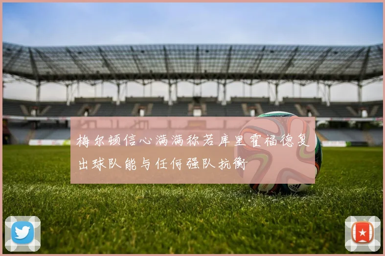 梅尔顿信心满满称若库里霍福德复出球队能与任何强队抗衡